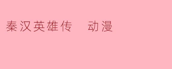 秦汉英雄传 动漫